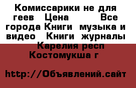 Комиссарики не для геев › Цена ­ 200 - Все города Книги, музыка и видео » Книги, журналы   . Карелия респ.,Костомукша г.